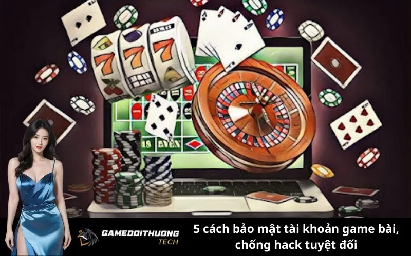 5 cách bảo mật tài khoản game bài, chống hack tuyệt đối