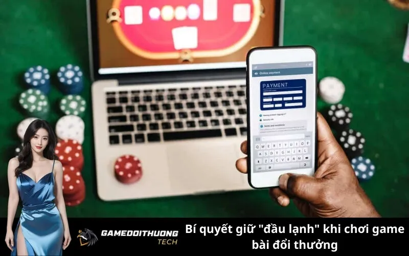 Bí quyết giữ "đầu lạnh" khi chơi game bài đổi thưởng