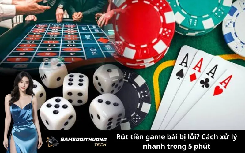 Rút tiền game bài bị lỗi? Cách xử lý nhanh trong 5 phút